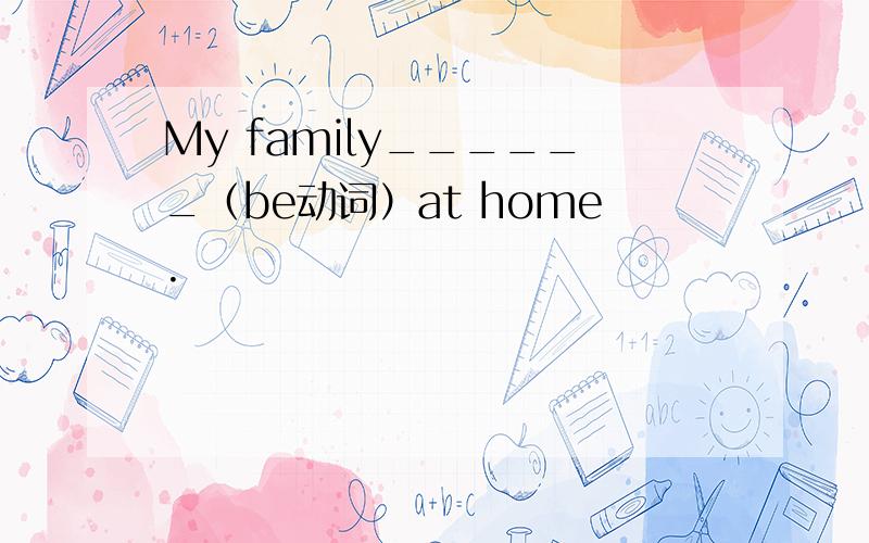 My family______（be动词）at home.