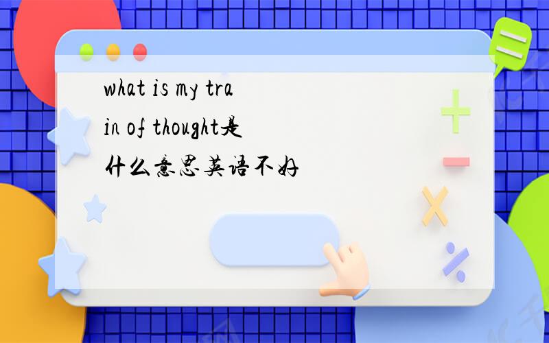 what is my train of thought是什么意思英语不好