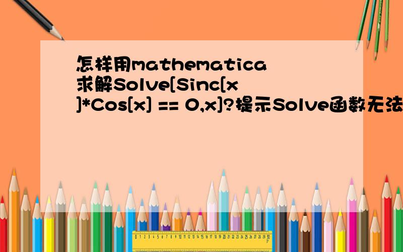 怎样用mathematica求解Solve[Sinc[x]*Cos[x] == 0,x]?提示Solve函数无法求解.