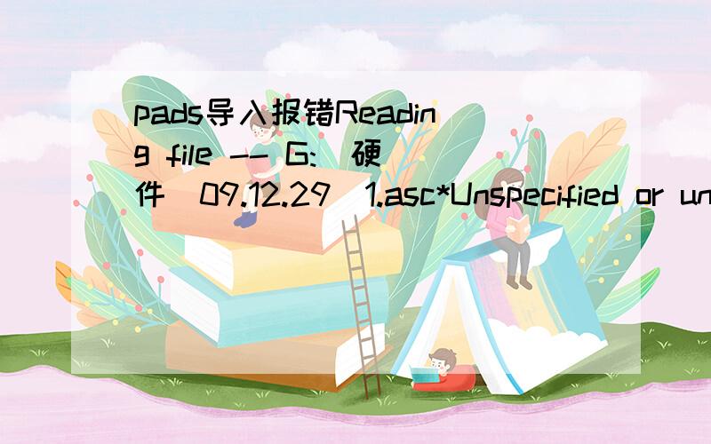 pads导入报错Reading file -- G:\硬件\09.12.29\1.asc*Unspecified or unsupported version of ASCII file*PADS-PCB*Loading from libraryCannot create attribute with name Warning:Attribute of type Comment not allowed for specified object**INPUT WARNING