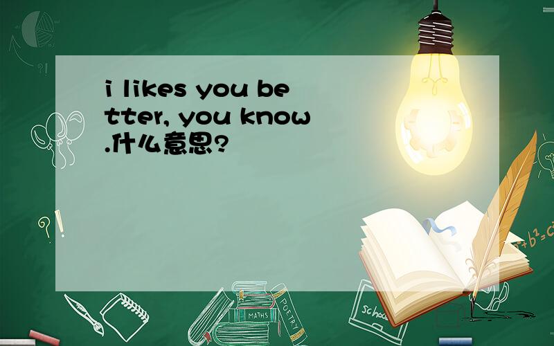 i likes you better, you know.什么意思?