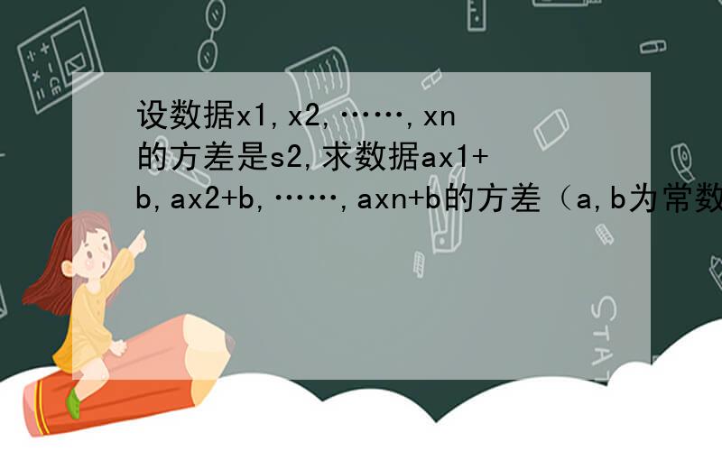 设数据x1,x2,……,xn的方差是s2,求数据ax1+b,ax2+b,……,axn+b的方差（a,b为常数）