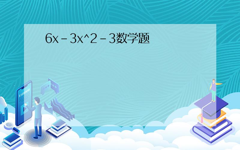 6x-3x^2-3数学题