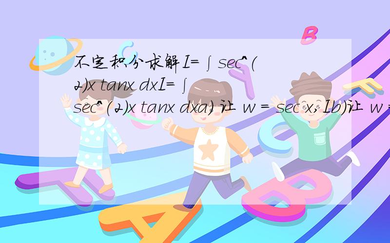 不定积分求解I=∫sec^(2)x tanx dxI=∫sec^(2)x tanx dxa) 让 w = sec x,Ib)让 w = tan x,I我自己做了一些··卡住了原式=I= ∫sinx/cos^(3)x dx=∫sec^(3)sinx dxw=sec xdw = -3cos^(-4)x (-sinx)dxdwcos^(4)/3 = sinx dxI=∫w^3 cos^(4)x /3