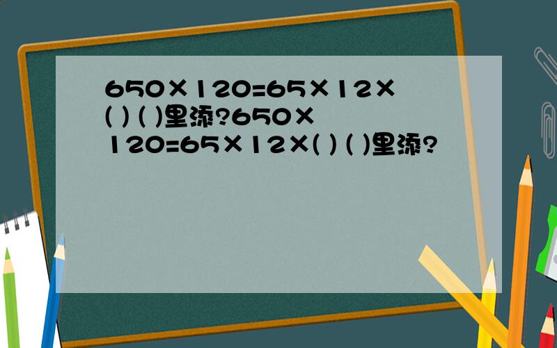 650×120=65×12×( ) ( )里添?650×120=65×12×( ) ( )里添?