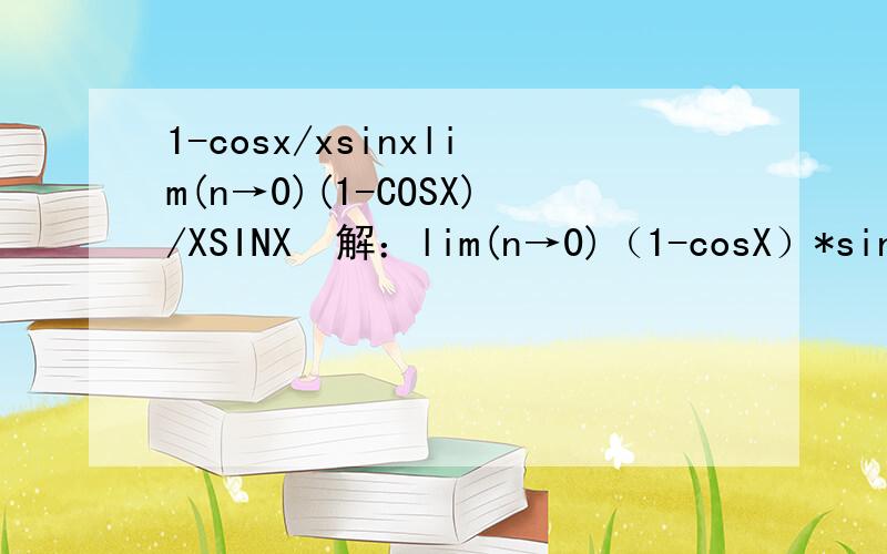 1-cosx/xsinxlim(n→0)(1-COSX)/XSINX  解：lim(n→0)（1-cosX）*sinX/X=lim(n→0)sinX/X-lim(n→0)cosX*sinX/X=1-lim(n→0)2*cosX*sinX/2X=1-lim(n→0)sin2X/2X=1-1=0    为什么不对?那个步骤不对?这个极限的答案是1/2，我这个做法