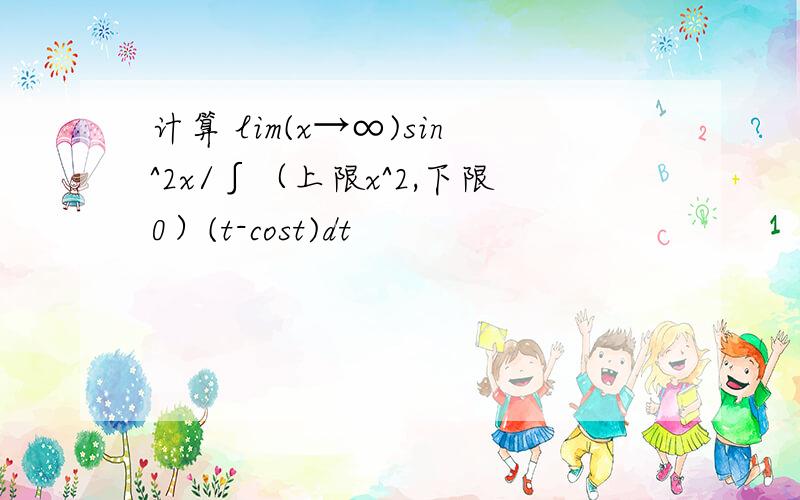 计算 lim(x→∞)sin^2x/∫（上限x^2,下限0）(t-cost)dt