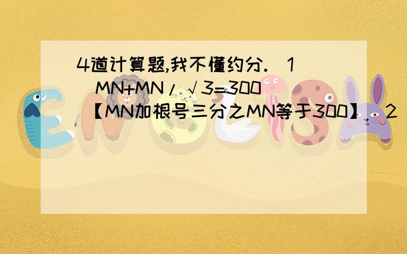4道计算题,我不懂约分.（1）MN+MN/√3=300  【MN加根号三分之MN等于300】（2）2AB-4AB/3=200  【2AB减三分之4AB等于200】第（3）和第（4）题是如下图所示的（1）、（2）两道计算题.