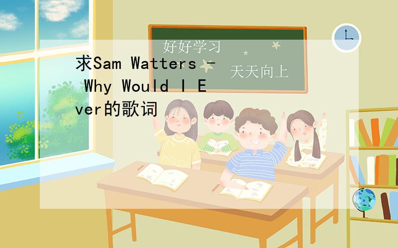求Sam Watters - Why Would I Ever的歌词