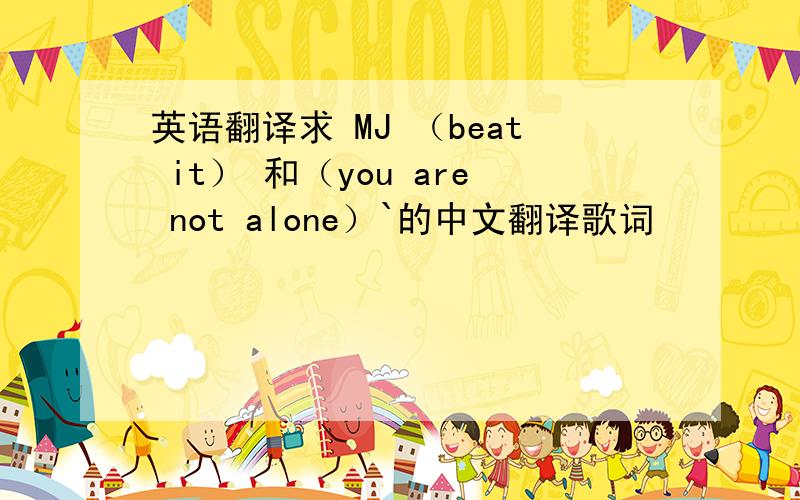 英语翻译求 MJ （beat it） 和（you are not alone）`的中文翻译歌词