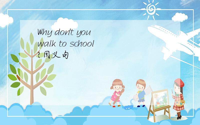 Why don't you walk to school?同义句