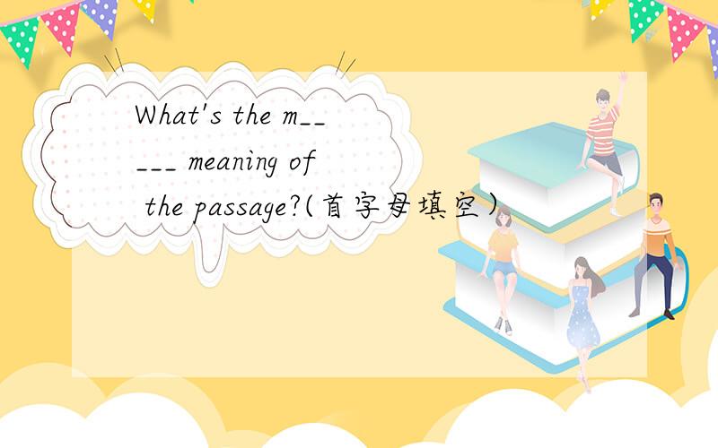 What's the m_____ meaning of the passage?(首字母填空）