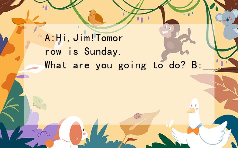 A:Hi,Jim!Tomorrow is Sunday.What are you going to do? B:__________（71）.____________（72）?A:I'm going to see a film.B:Good idea!_________________（73）?A:Certainly.You are welcome.B:_______________________（74）?A:Let's make it half past ni