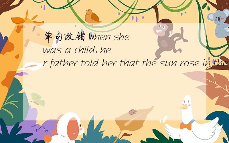 单句改错 When she was a child,her father told her that the sun rose in the east