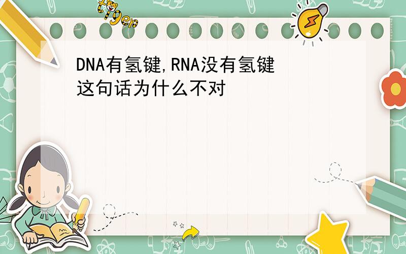 DNA有氢键,RNA没有氢键这句话为什么不对