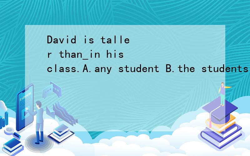 David is taller than_in his class.A.any student B.the students C.any students D.the other students