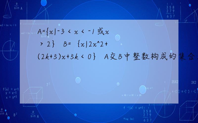 A={x|-3＜x＜-1或x＞2｝ B=｛x|2x^2+(2k+5)x+5k＜0｝ A交B中整数构成的集合为｛-2｝ 求k范围A={x|-3＜x＜-1或x＞2｝B=｛x|2x^2+(2k+5)x+5k＜0｝A交B中整数构成的集合为｛-2｝ 求k范围