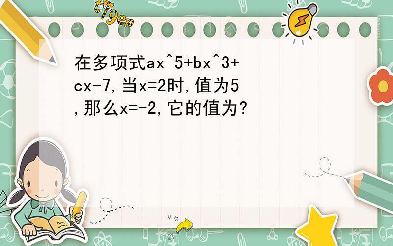 在多项式ax^5+bx^3+cx-7,当x=2时,值为5,那么x=-2,它的值为?