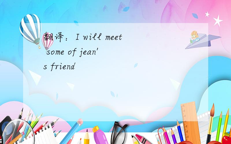 翻译：I will meet some of jean's friend