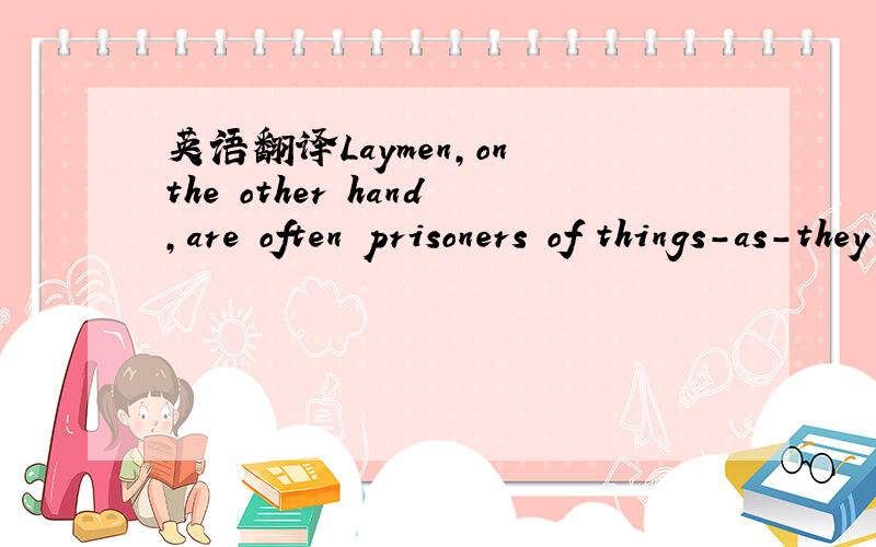 英语翻译Laymen,on the other hand,are often prisoners of things-as-they-are.