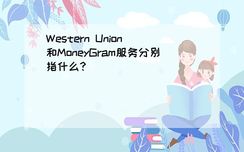 Western Union 和MoneyGram服务分别指什么?