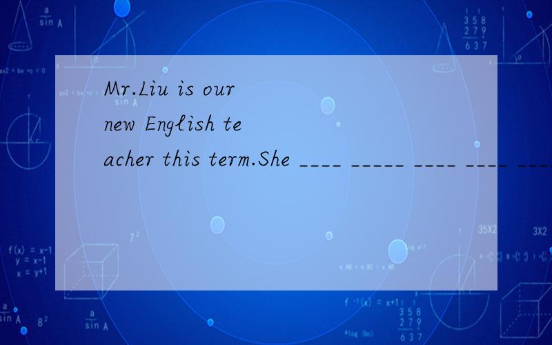 Mr.Liu is our new English teacher this term.She ____ _____ ____ ____ ____ ____ _____ ______（当了七年英语老师了）.
