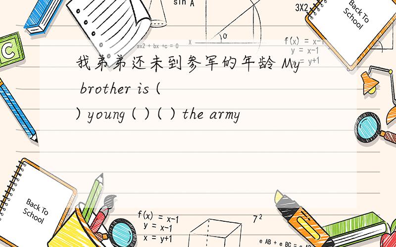 我弟弟还未到参军的年龄 My brother is ( ) young ( ) ( ) the army