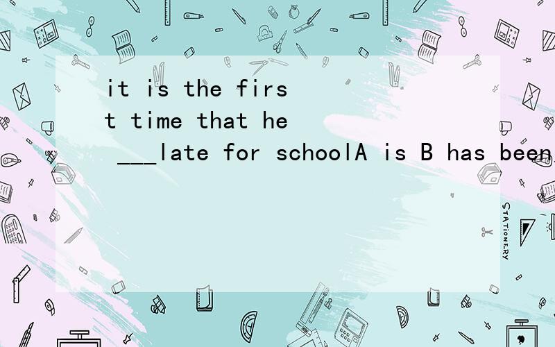 it is the first time that he ___late for schoolA is B has been为什么是B 而不是A强调都是用现在完成时吗？