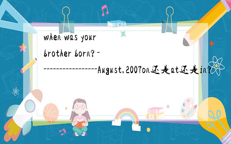 when was your brother born?------------------August,2007on还是at还是in？