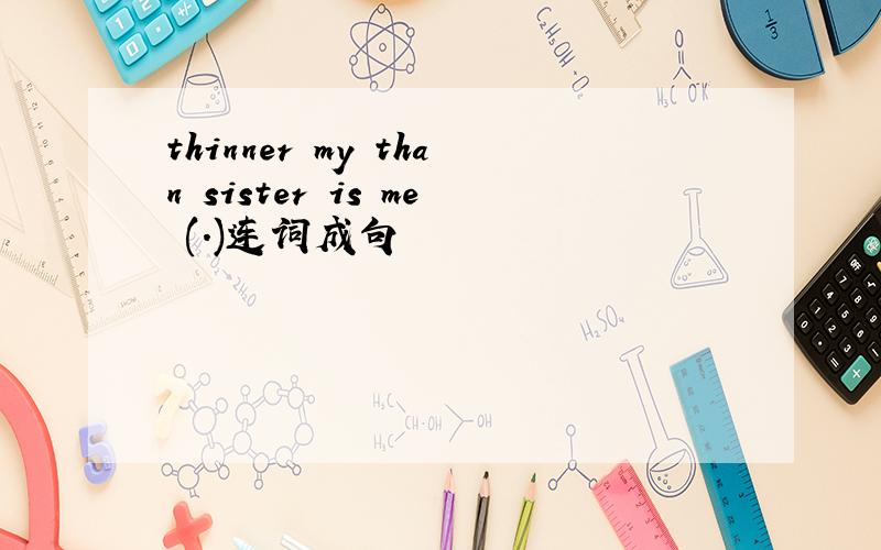 thinner my than sister is me (.)连词成句
