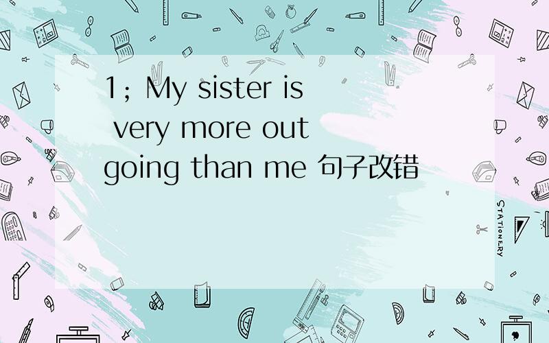 1；My sister is very more outgoing than me 句子改错