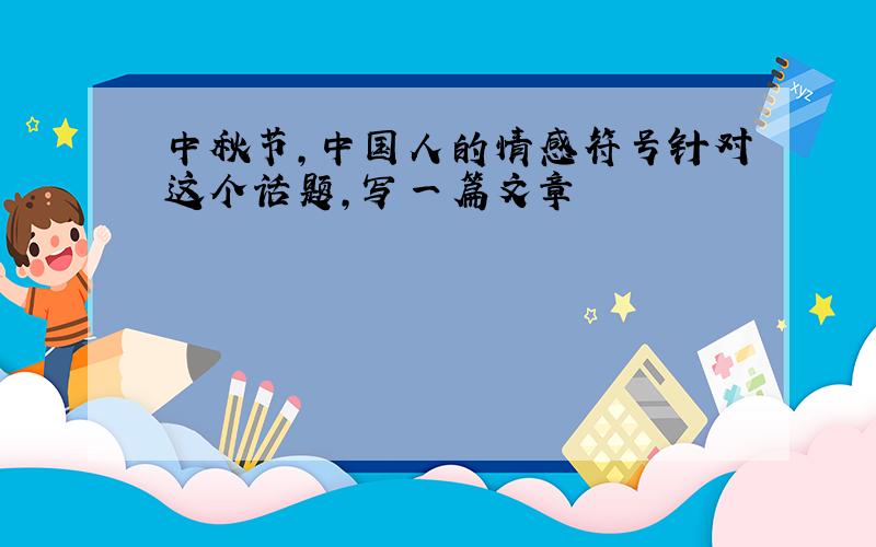 中秋节,中国人的情感符号针对这个话题,写一篇文章