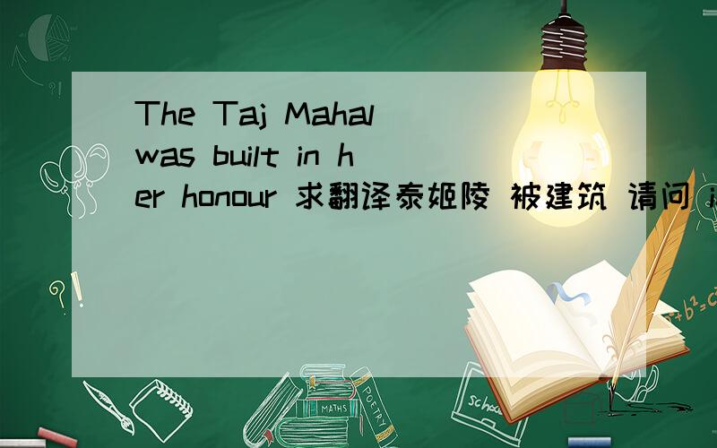 The Taj Mahal was built in her honour 求翻译泰姬陵 被建筑 请问 in her honour 是什么意思?