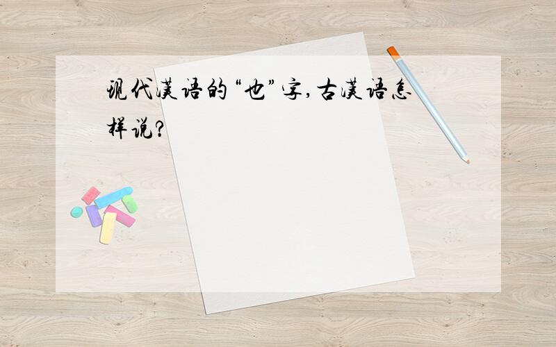现代汉语的“也”字,古汉语怎样说?