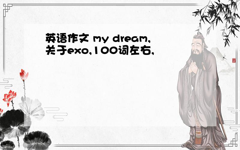 英语作文 my dream,关于exo,100词左右,