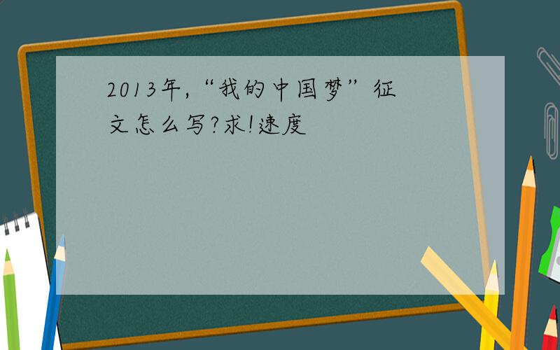 2013年,“我的中国梦”征文怎么写?求!速度