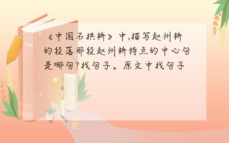 《中国石拱桥》中,描写赵州桥的段落那段赵州桥特点的中心句是哪句?找句子。原文中找句子