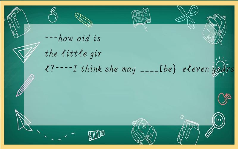 ---how oid is the little girl?----I think she may ____[be} eleven years oid