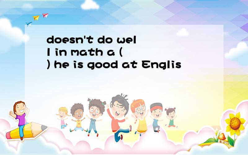 doesn't do well in math a ( ) he is good at Englis
