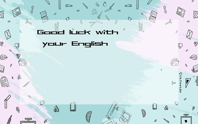 Good luck with your English