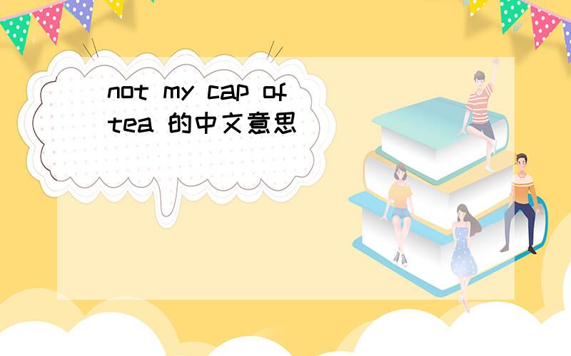 not my cap of tea 的中文意思