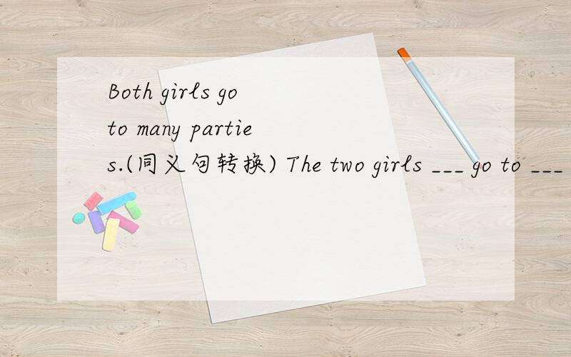 Both girls go to many parties.(同义句转换) The two girls ___ go to ___ ___ parties.