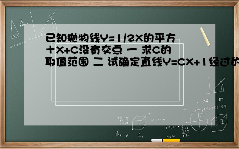 已知抛物线Y=1/2X的平方＋X+C没有交点 一 求C的取值范围 二 试确定直线Y=CX+1经过的象限,并说明...已知抛物线Y=1/2X的平方＋X+C没有交点一 求C的取值范围二 试确定直线Y=CX+1经过的象限,并说明理
