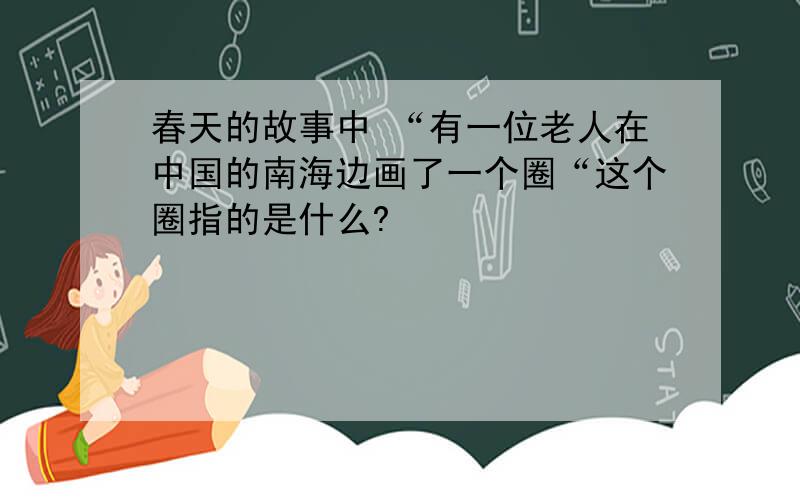 春天的故事中 “有一位老人在中国的南海边画了一个圈“这个圈指的是什么?