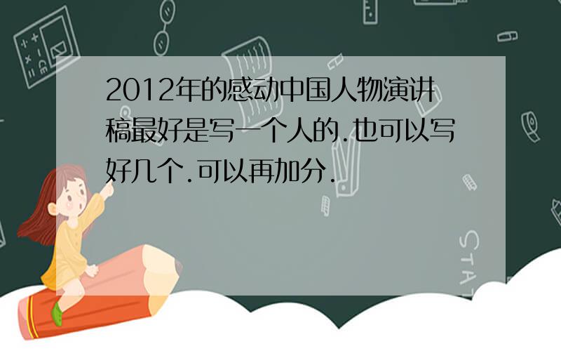 2012年的感动中国人物演讲稿最好是写一个人的.也可以写好几个.可以再加分.