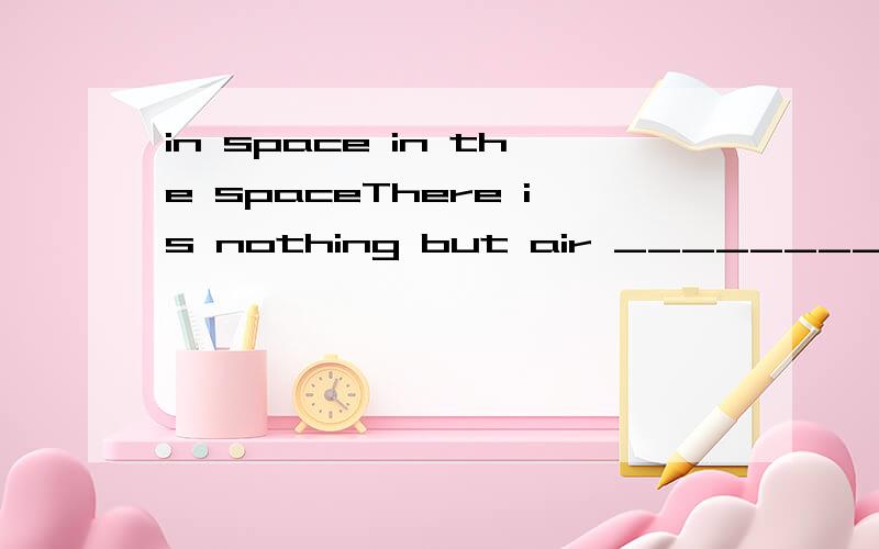in space in the spaceThere is nothing but air _________.A.in the spaceB.in spaceC.on the spaceD.in space