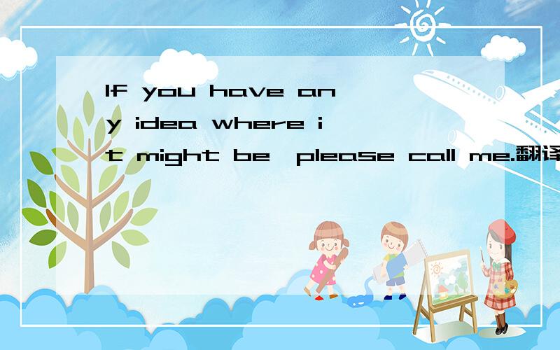 If you have any idea where it might be,please call me.翻译中文