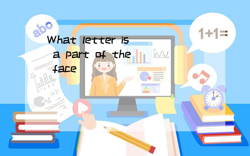 What letter is a part of the face