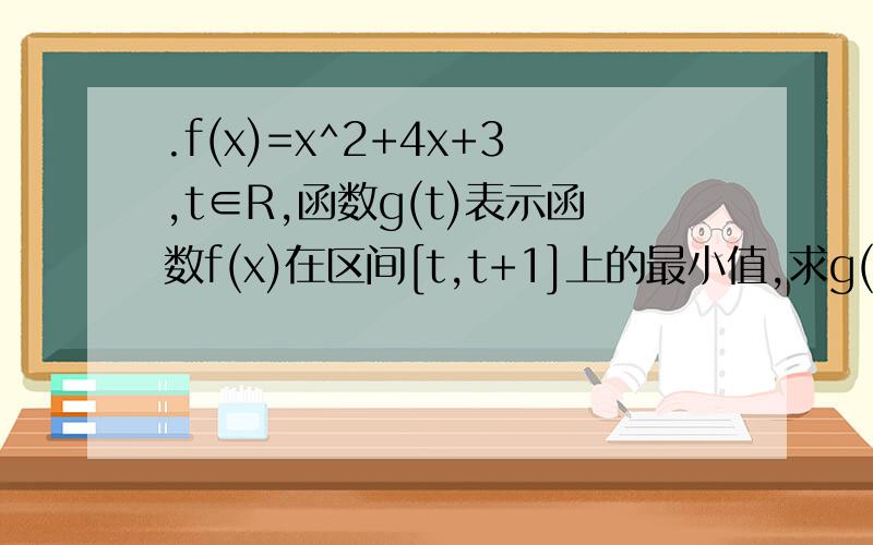 .f(x)=x^2+4x+3,t∈R,函数g(t)表示函数f(x)在区间[t,t+1]上的最小值,求g(t)的表达式