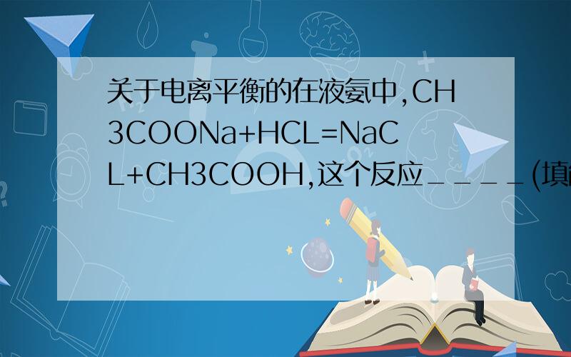 关于电离平衡的在液氨中,CH3COONa+HCL=NaCL+CH3COOH,这个反应____(填能或不能)发生,理由是_________